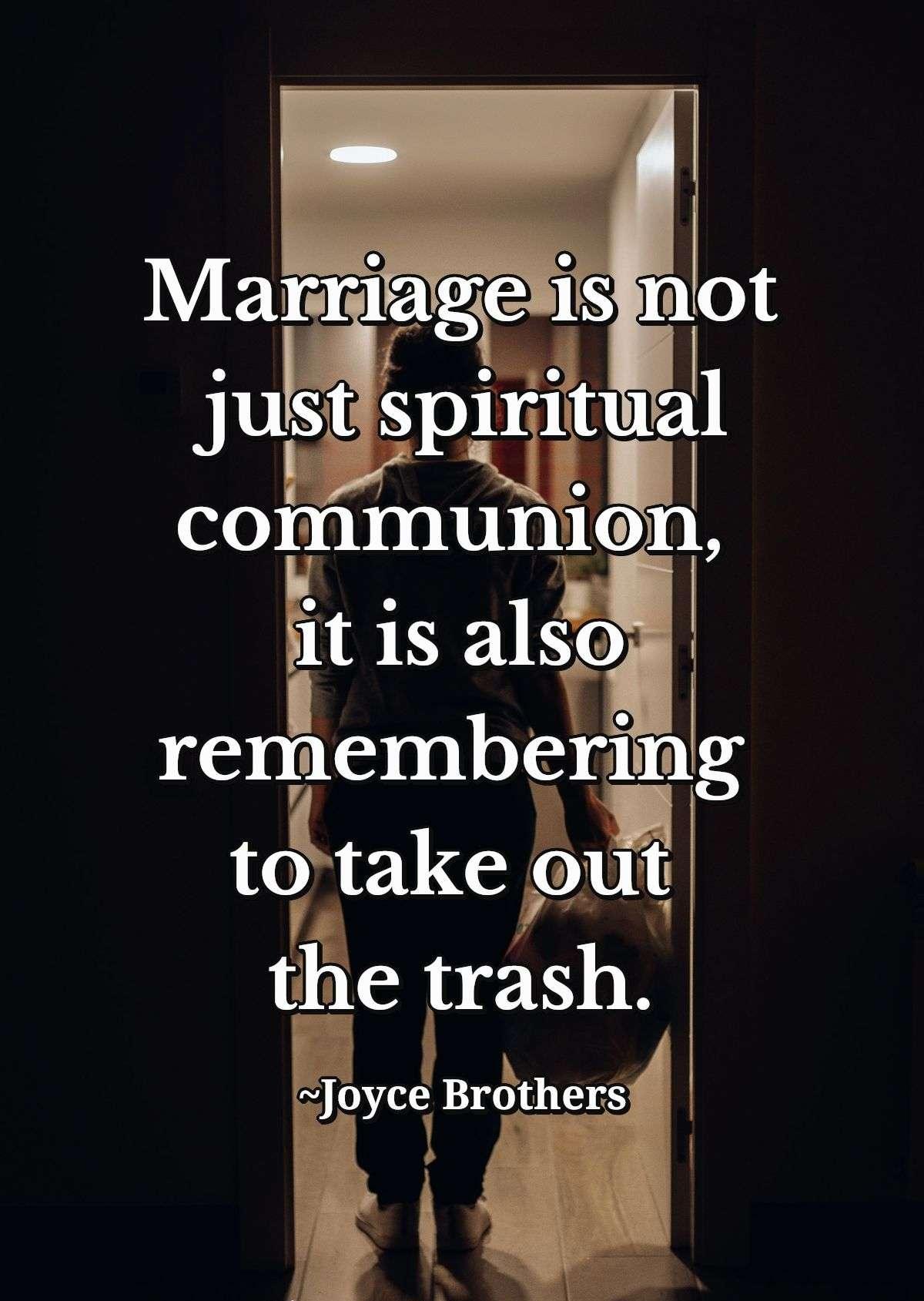 Marriage is not just spiritual communion, it is also remembering to take out the trash.