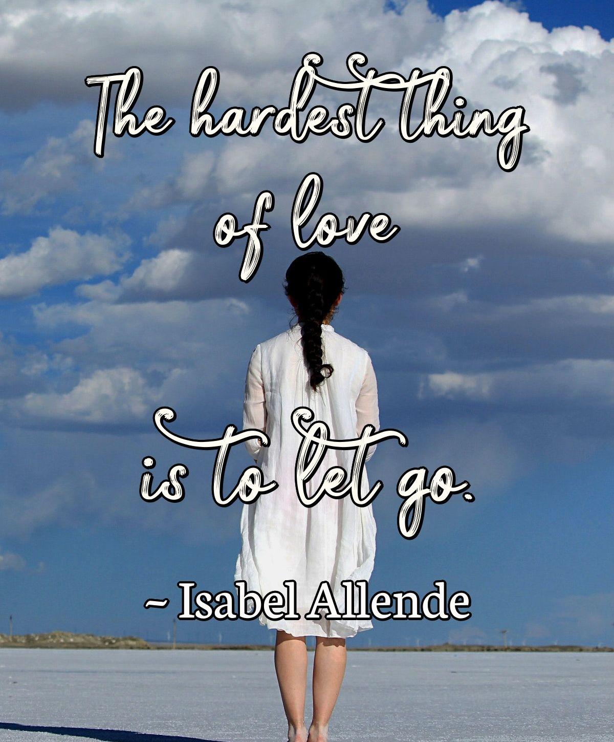 The hardest thing of love is to let go.