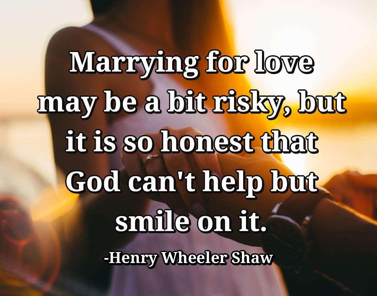 Marrying for love may be a bit risky, but it is so honest that God can't help but smile on it.