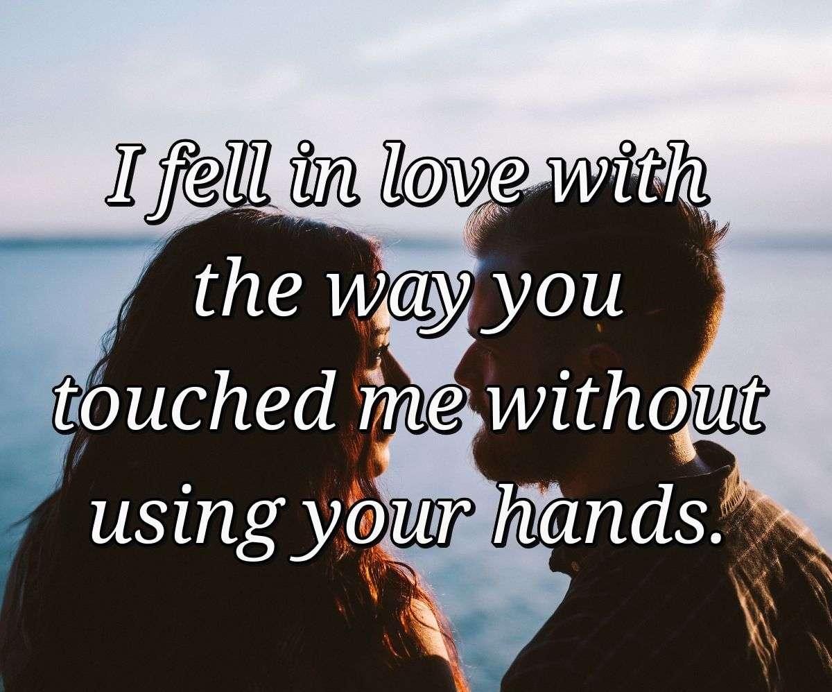 I fell in love with the way you touched me without using your hands.