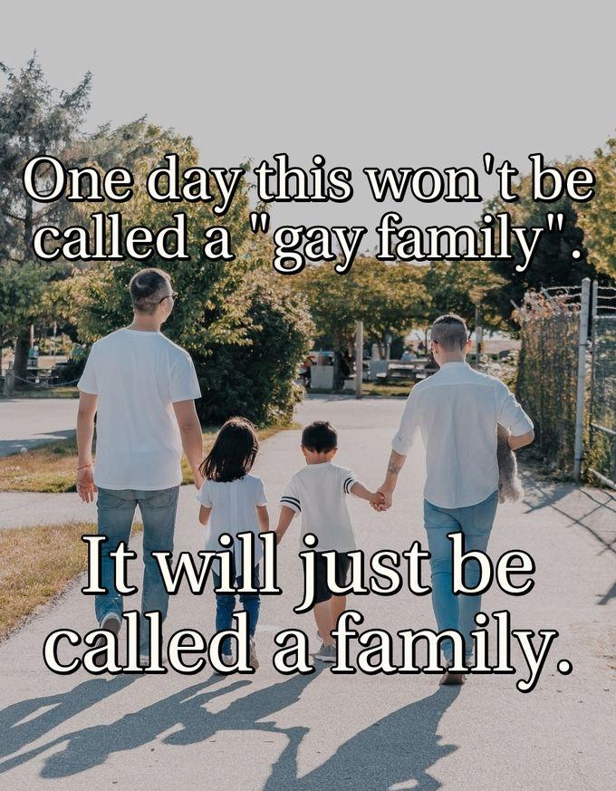 One day this won't be called a \"gay family\". It will just be called a family.