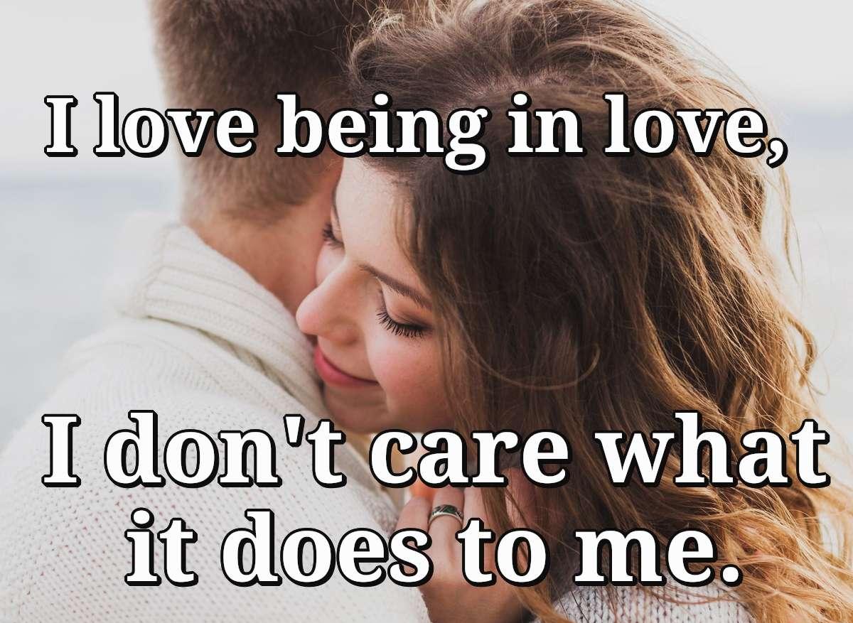 I love being in love, I don't care what it does to me.