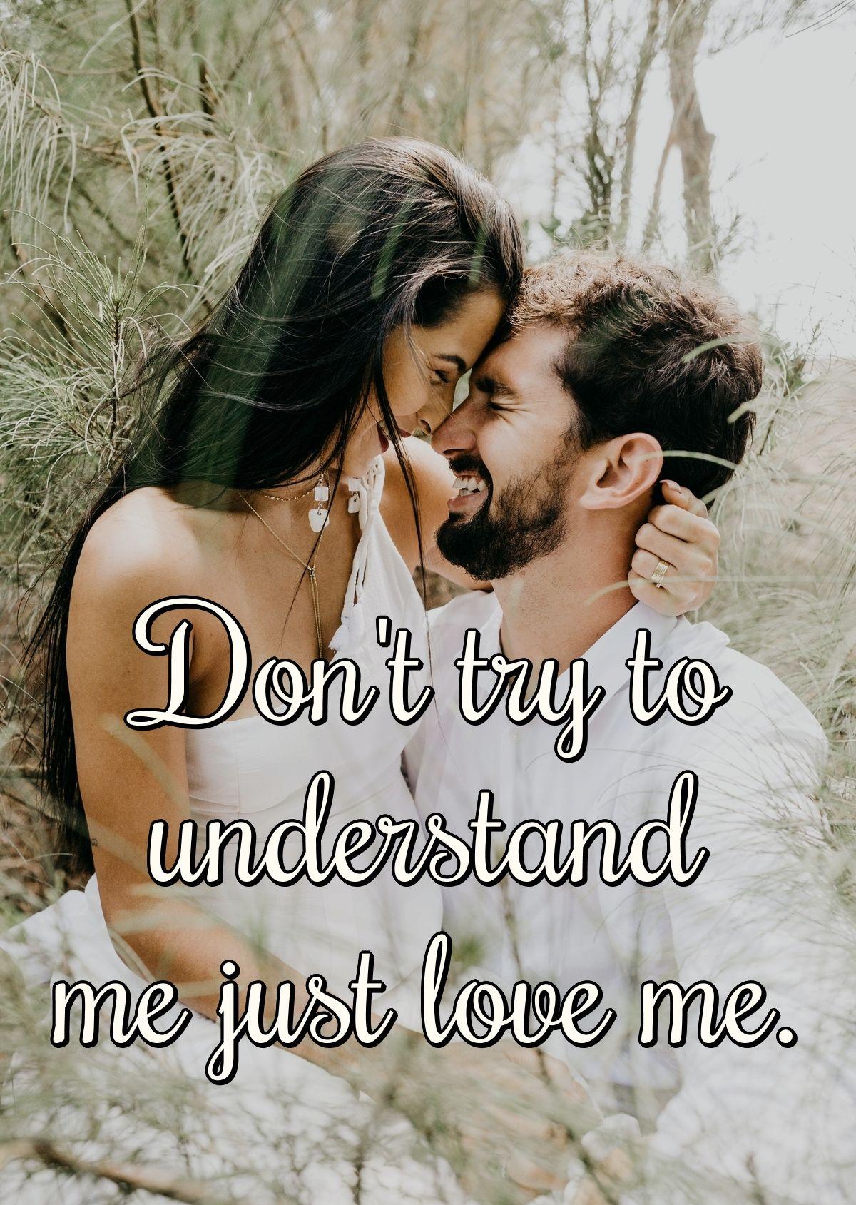 Don't try to understand me just love me.