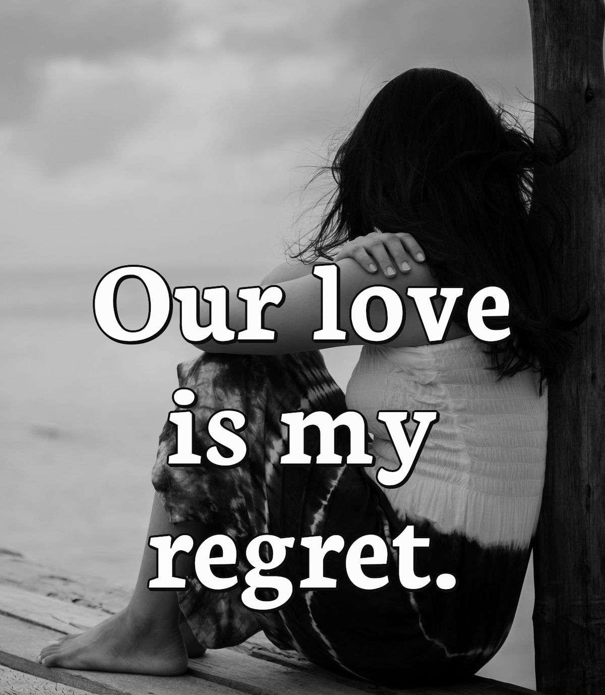 Our love is my regret.