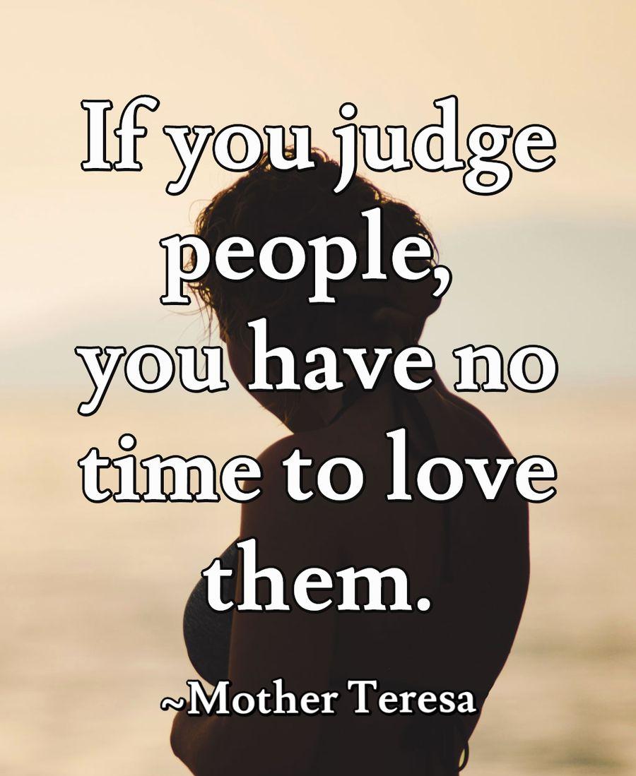 If you judge people, you have no time to love them.