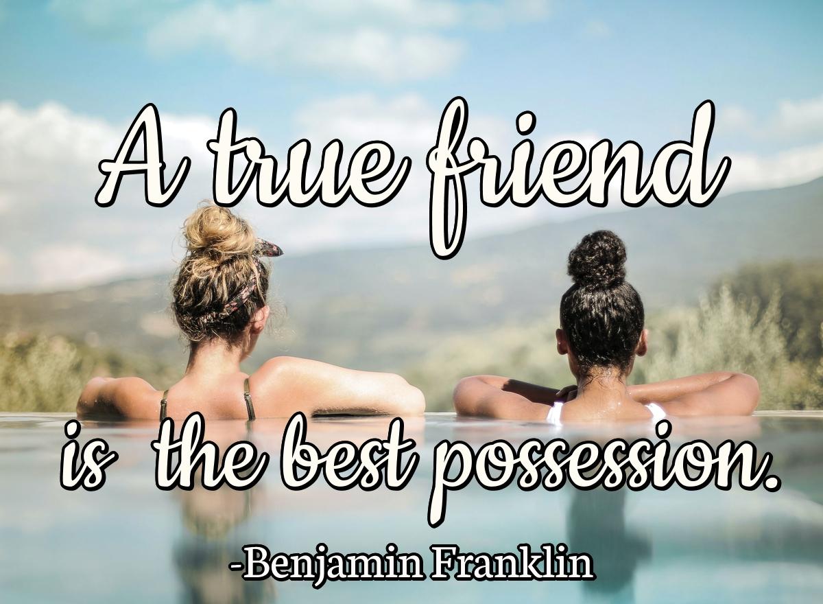 A true friend is the best possession.