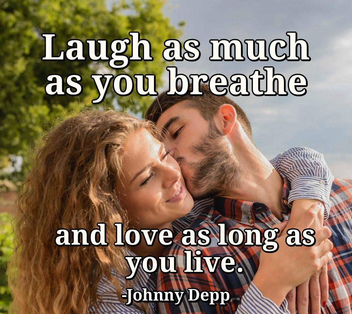 Laugh as much as you breathe and love as long as you live.