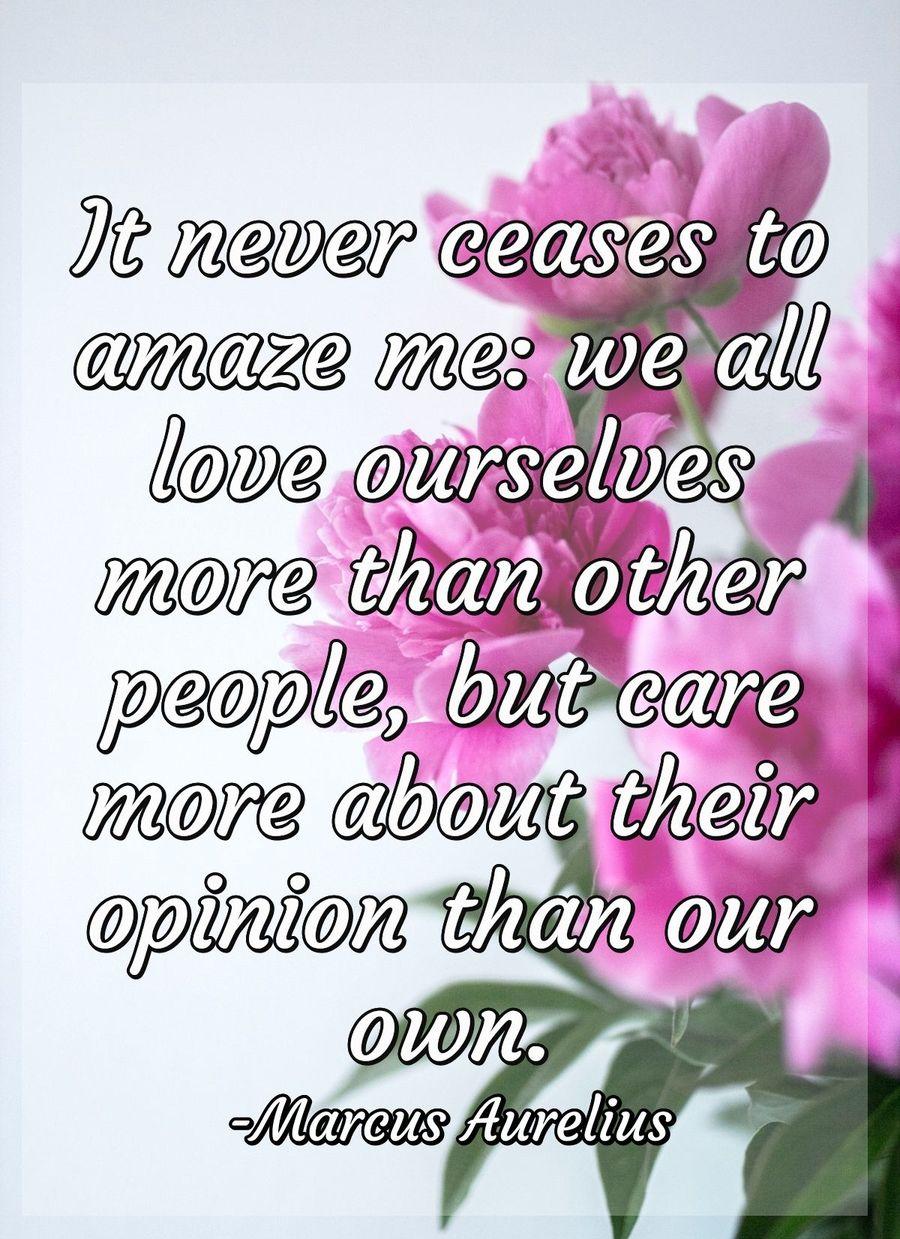 It never ceases to amaze me: we all love ourselves more than other people, but care more about their opinion than our own.