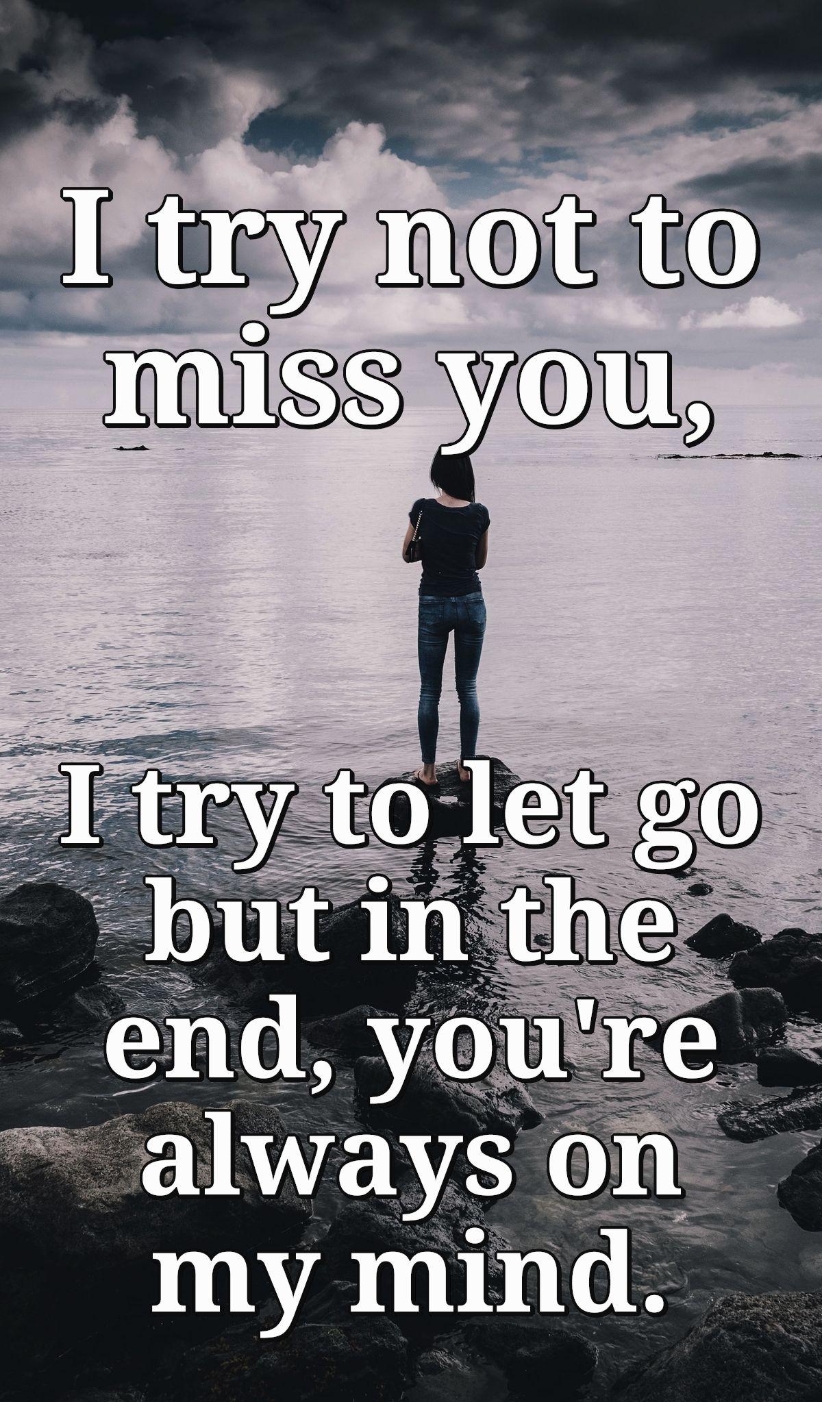 I try not to miss you, I try to let go but in the end, you're always on my mind.