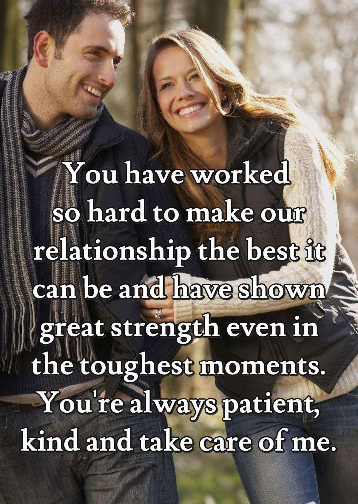 You have worked so hard to make our relationship the best it can be and have shown great strength even in the toughest moments. You're always patient, kind and take care of me.