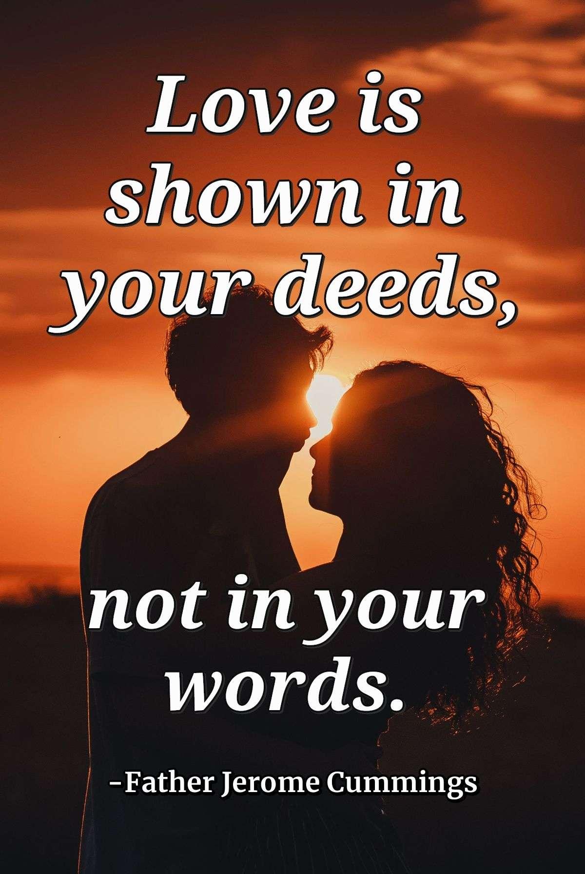 Love is shown in your deeds, not in your words.