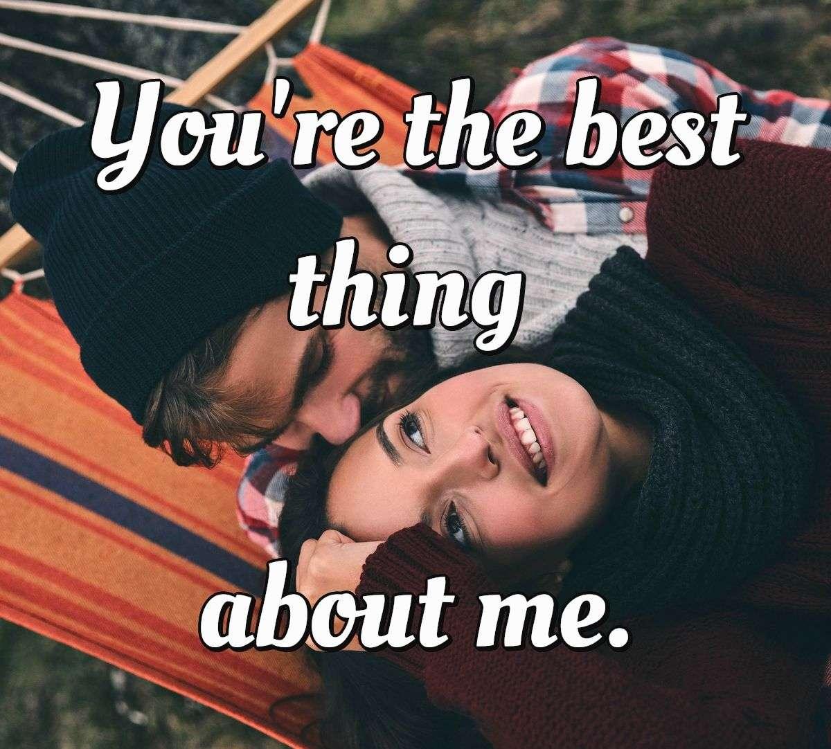 You're the best thing about me.