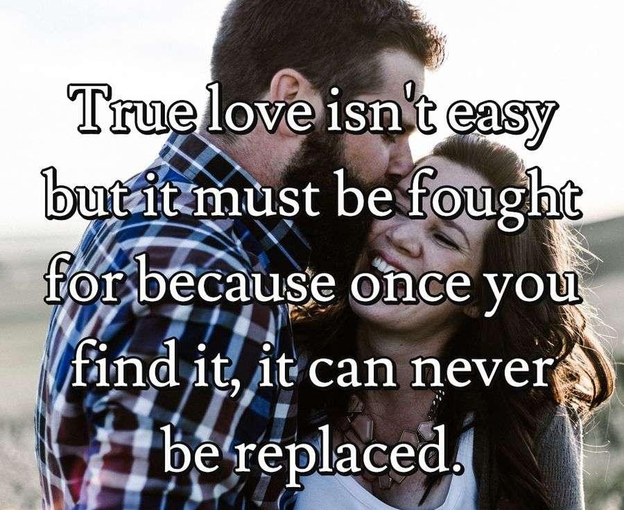 True love isn't easy but it must be fought for because once you find it,  it can never be replaced.