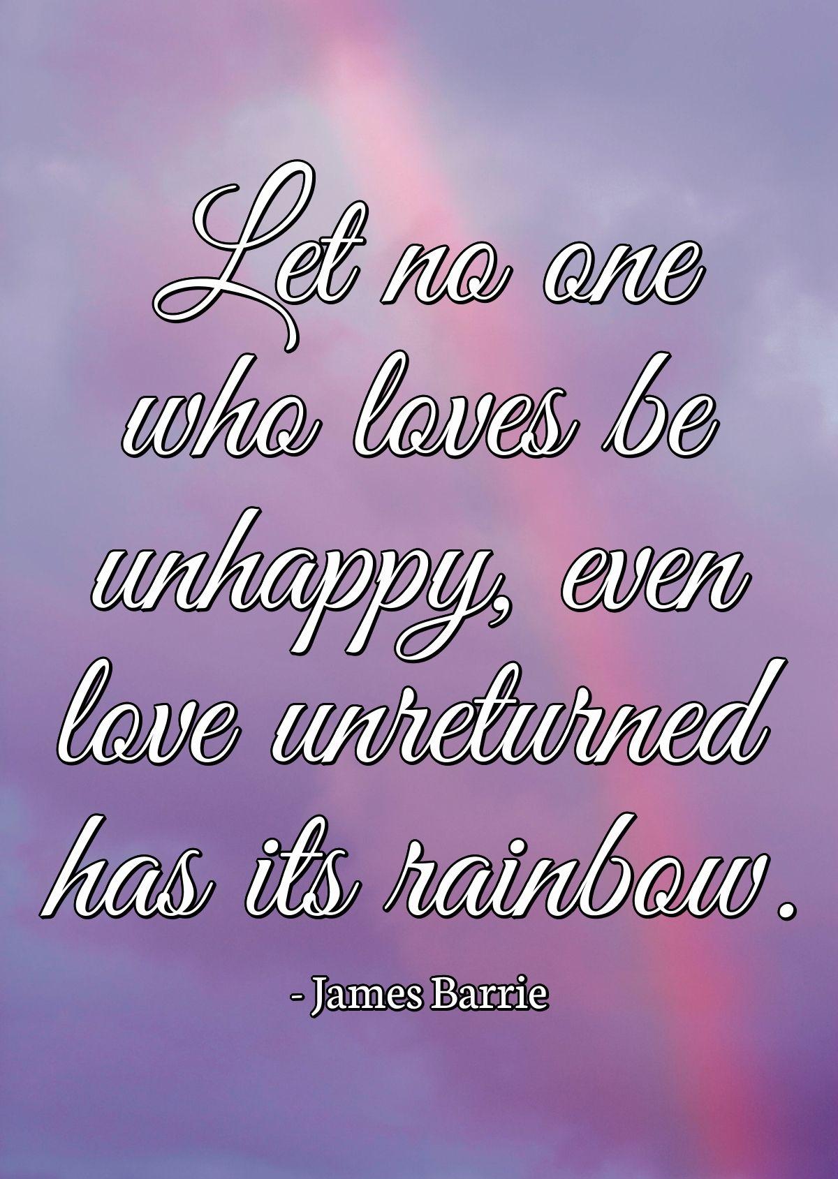 Let no one who loves be unhappy, even love unreturned has its rainbow.