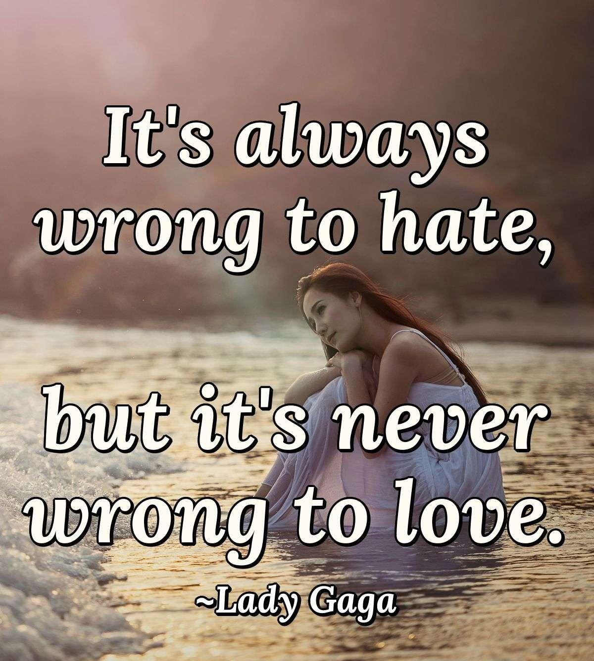 It's always wrong to hate, but it's never wrong to love.