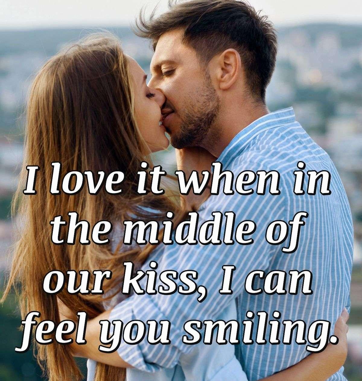 I love it when in the middle of our kiss, I can feel you smiling.