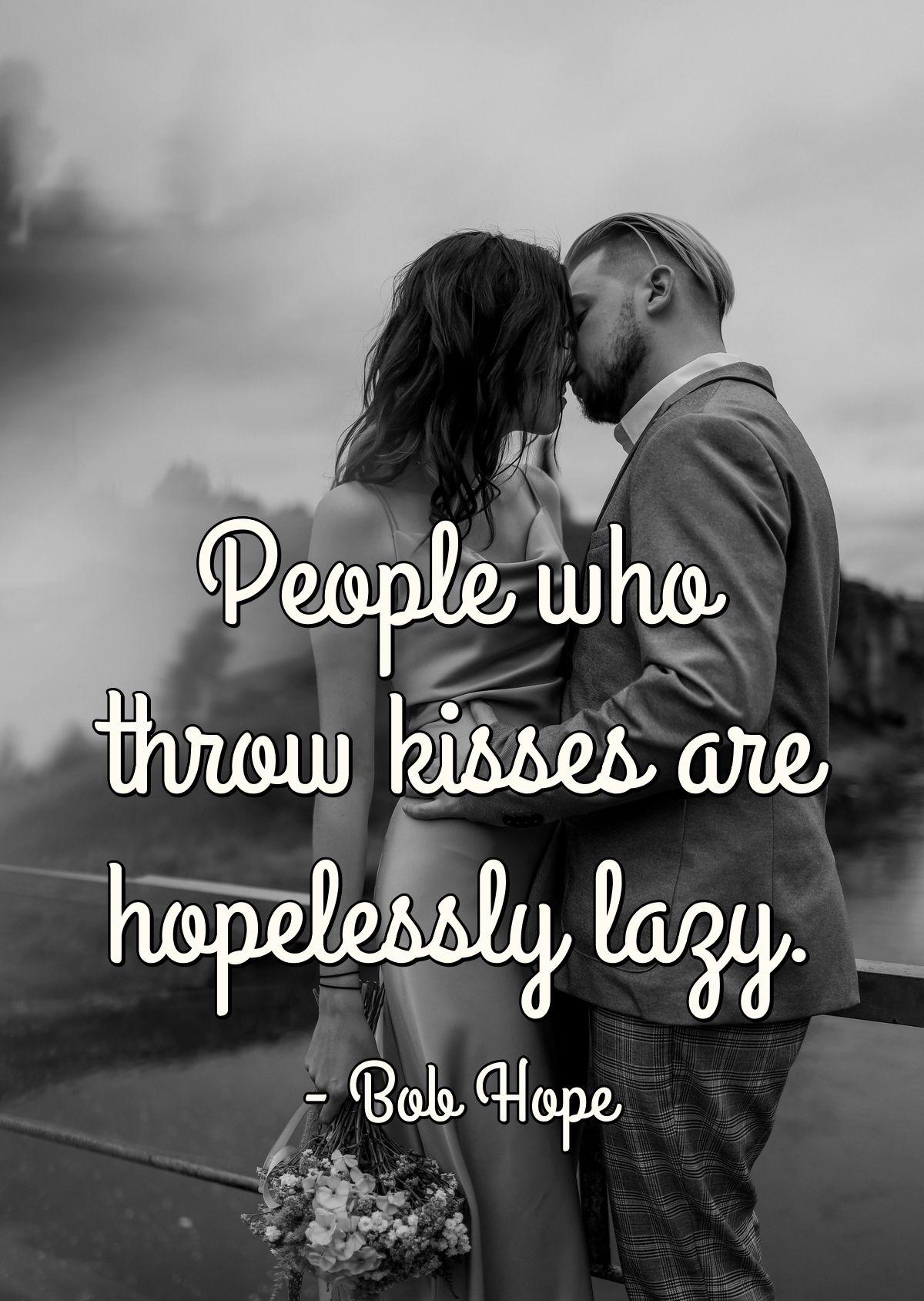 People who throw kisses are hopelessly lazy.