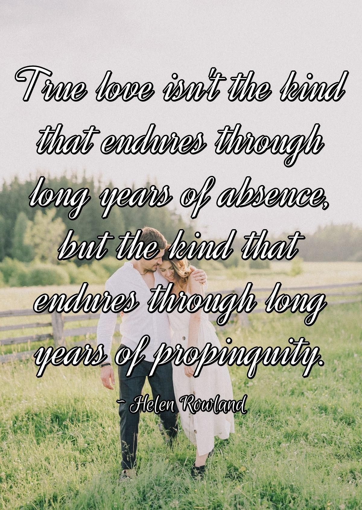 True love isn't the kind that endures through long years of absence, but the kind that endures through long years of propinquity.