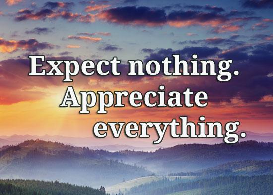 Expect nothing. Appreciate everything.