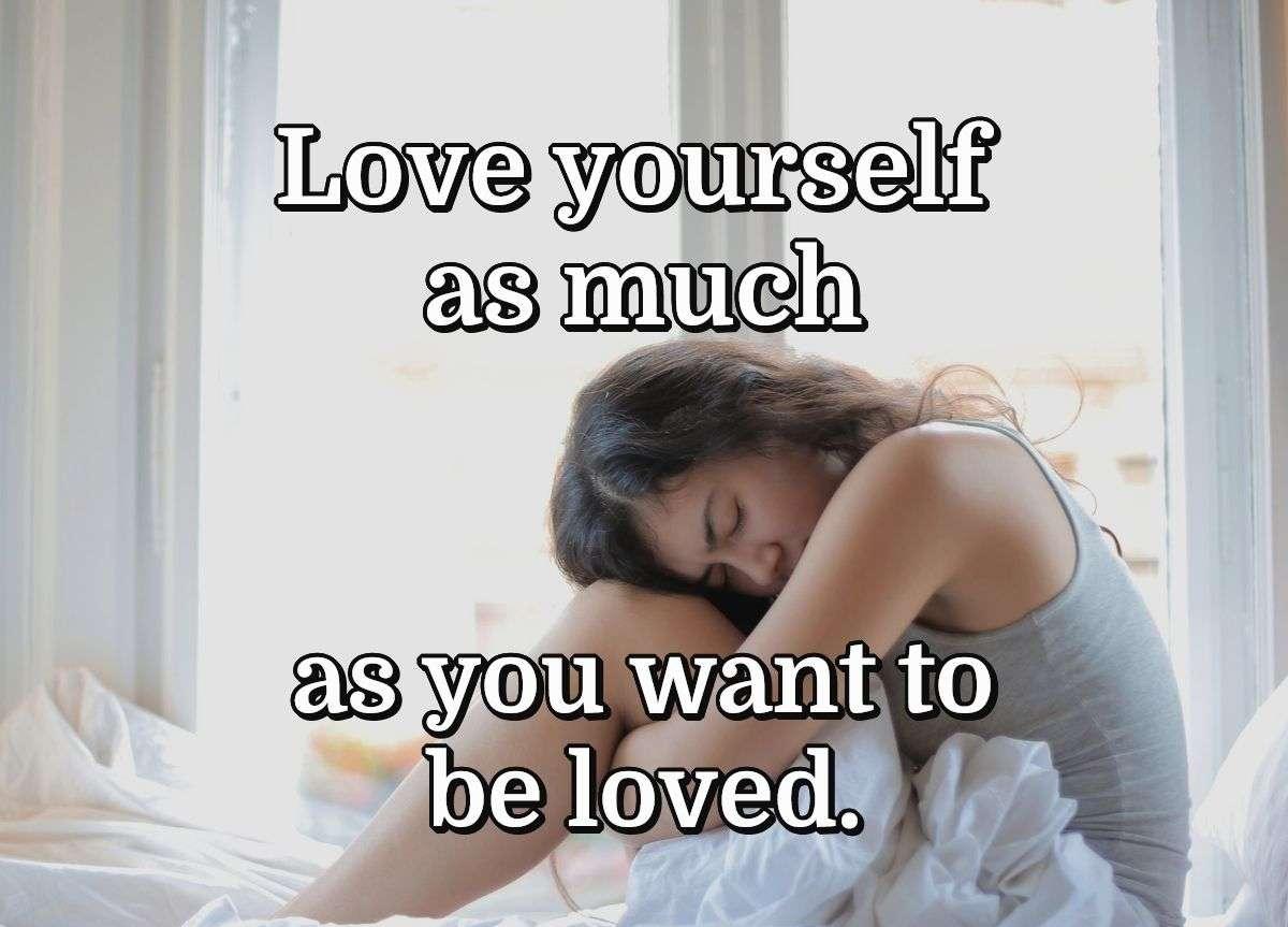 Love yourself as much as you want to be loved.