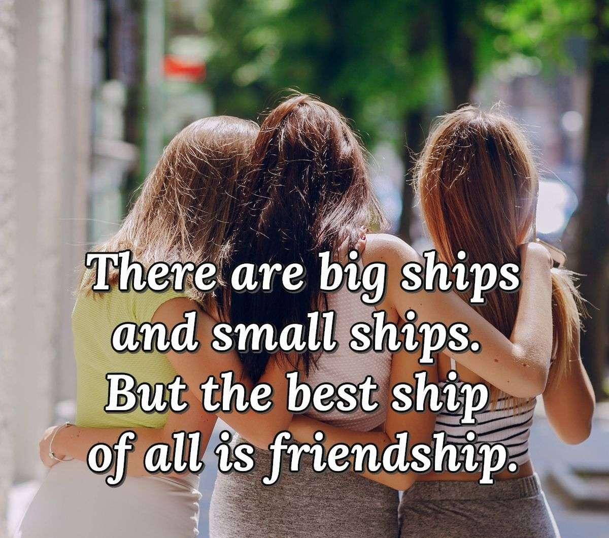 There are big ships and small ships. But the best ship of all is friendship.