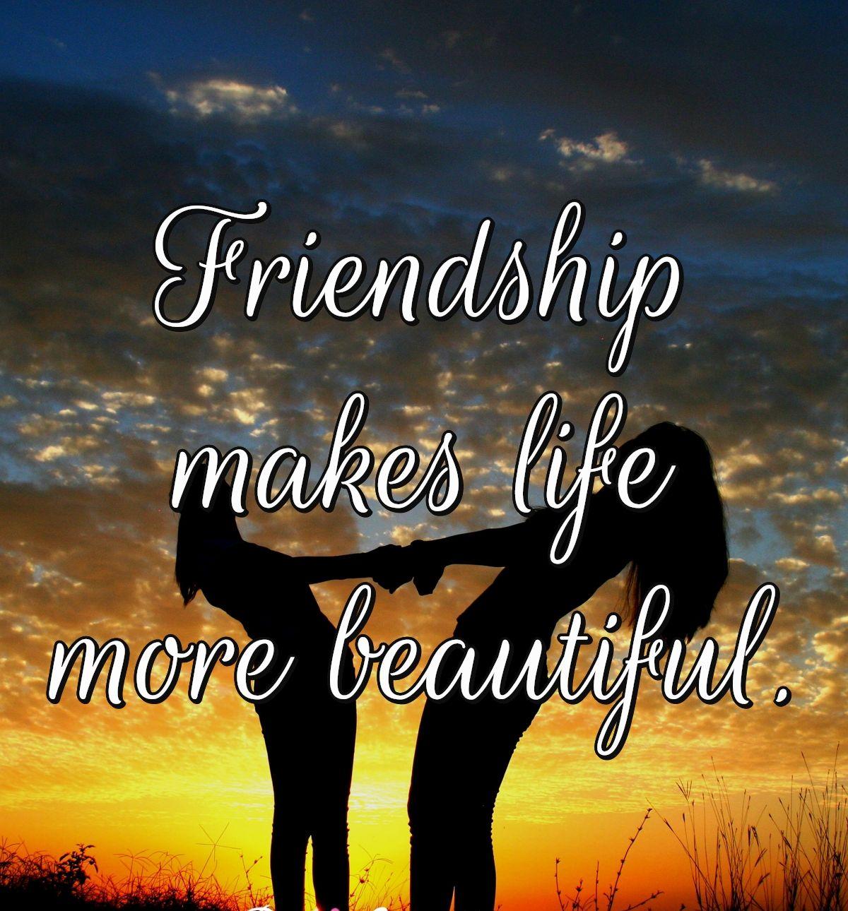 Friendship makes life more beautiful.