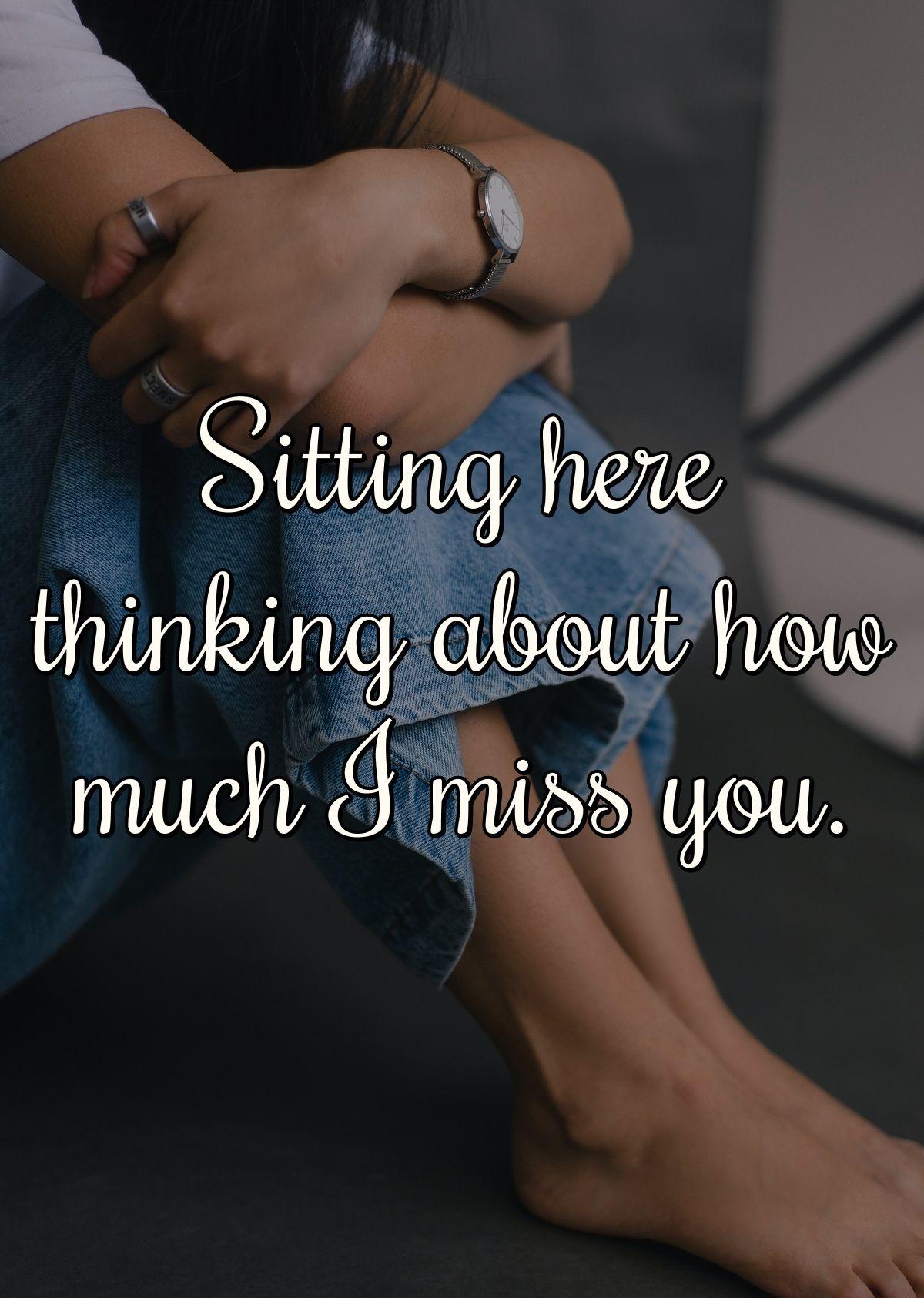 Sitting here thinking about how much I miss you.