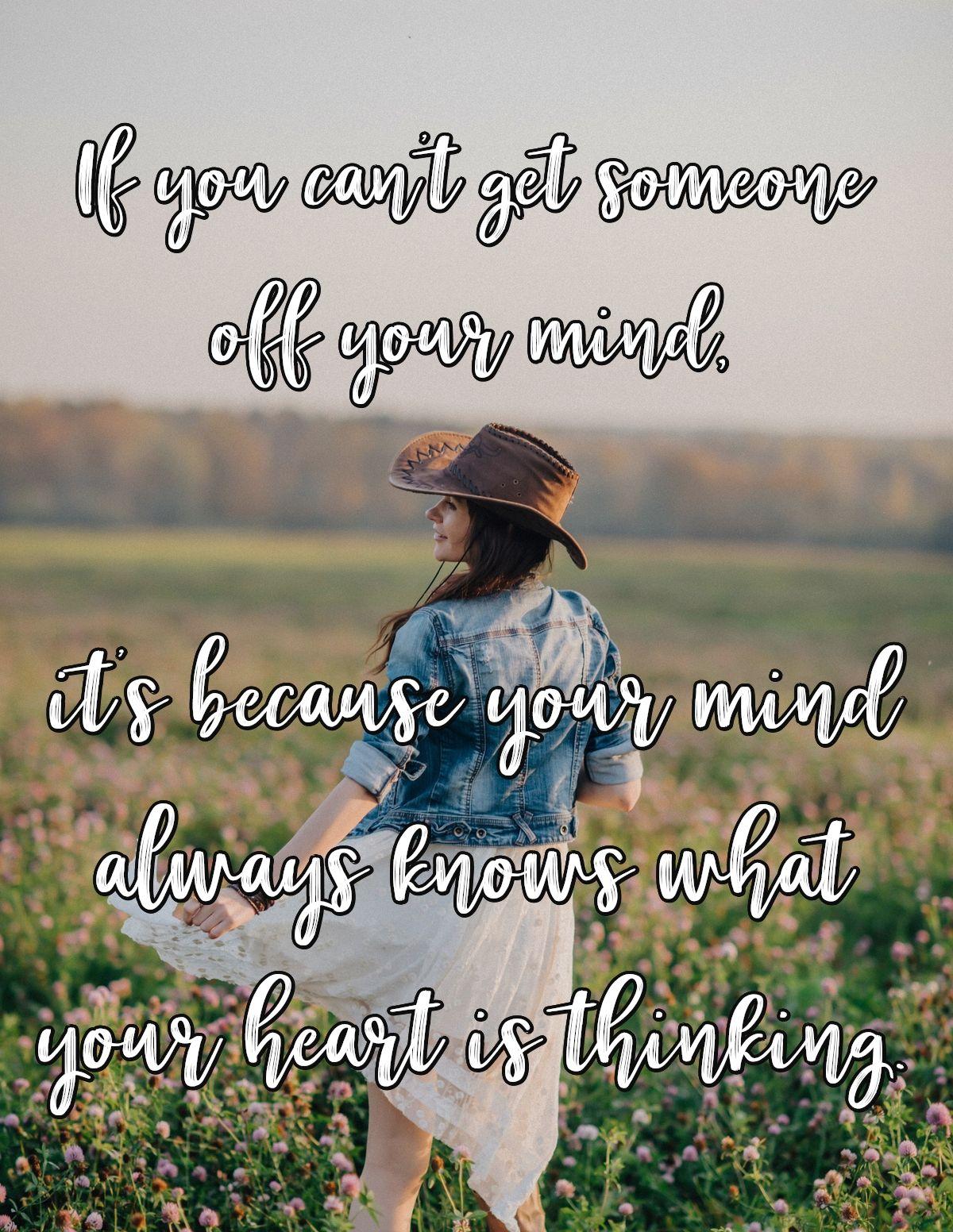 If you can't get someone off your mind, it's because your mind always knows what your heart is thinking.