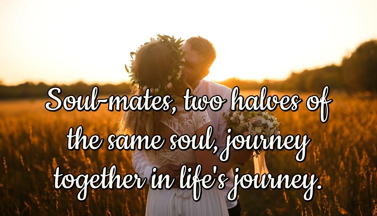 Soul-mates, two halves of the same soul, journey together in life's journey.