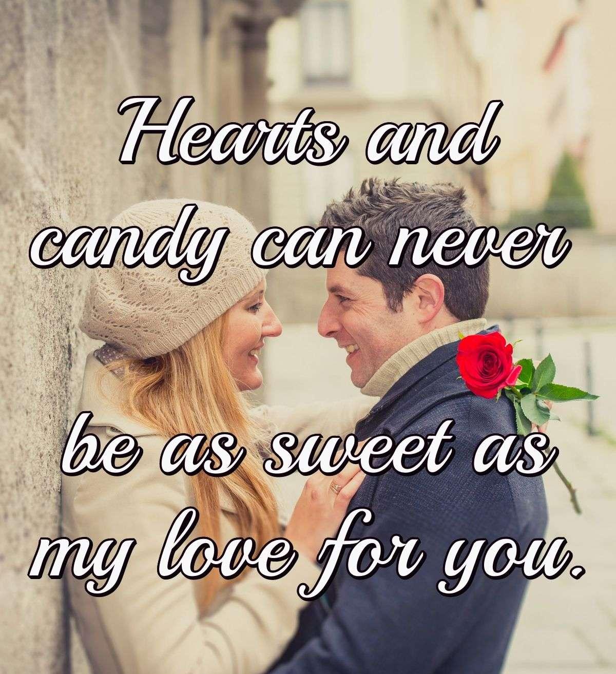 Hearts and candy can never be as sweet as my love for you.