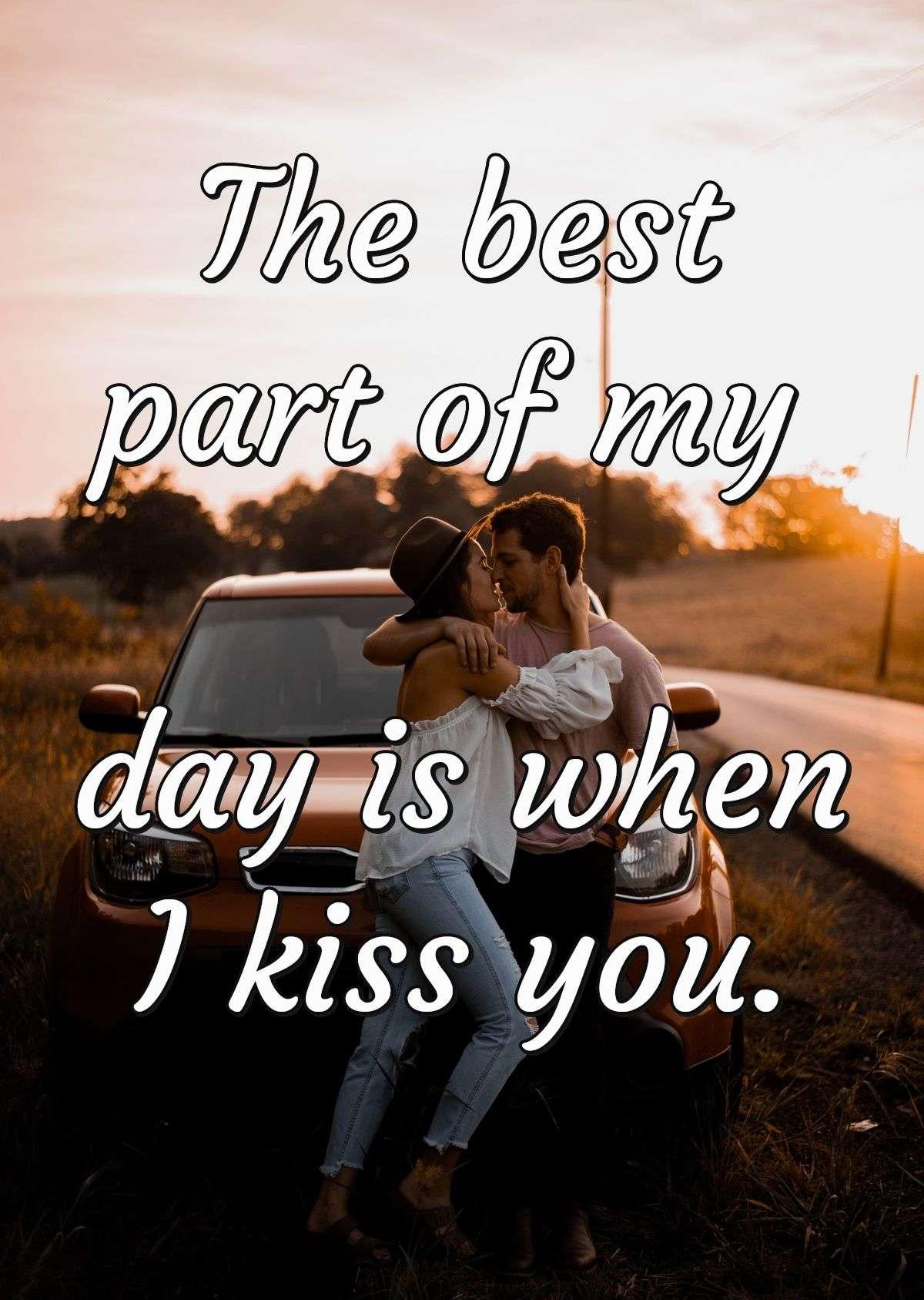 The best part of my day is when I kiss you.