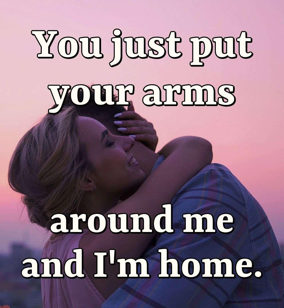 You just put your arms around me and I'm home.