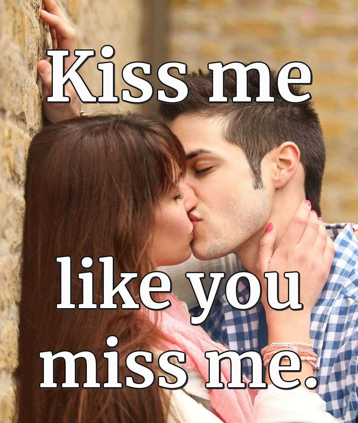 Kiss me like you miss me.