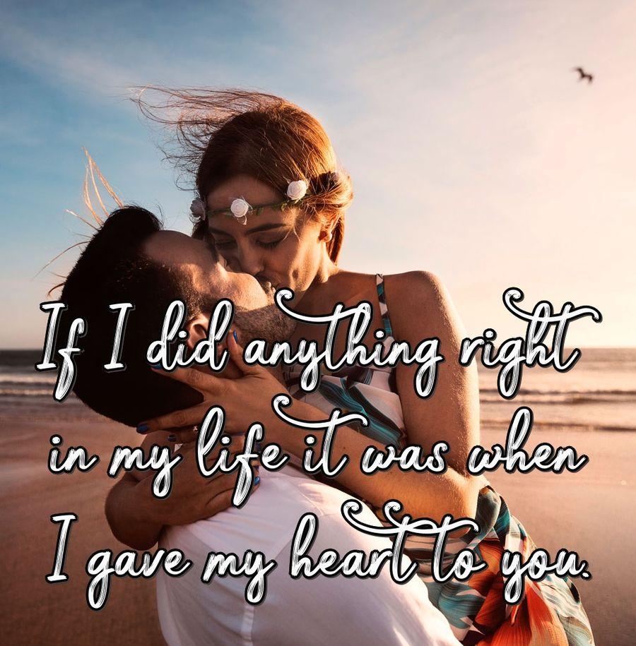 If I did anything right in my life it was when I gave my heart to you.