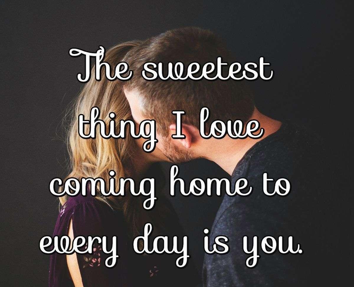 The sweetest thing I love coming home to every day is you.