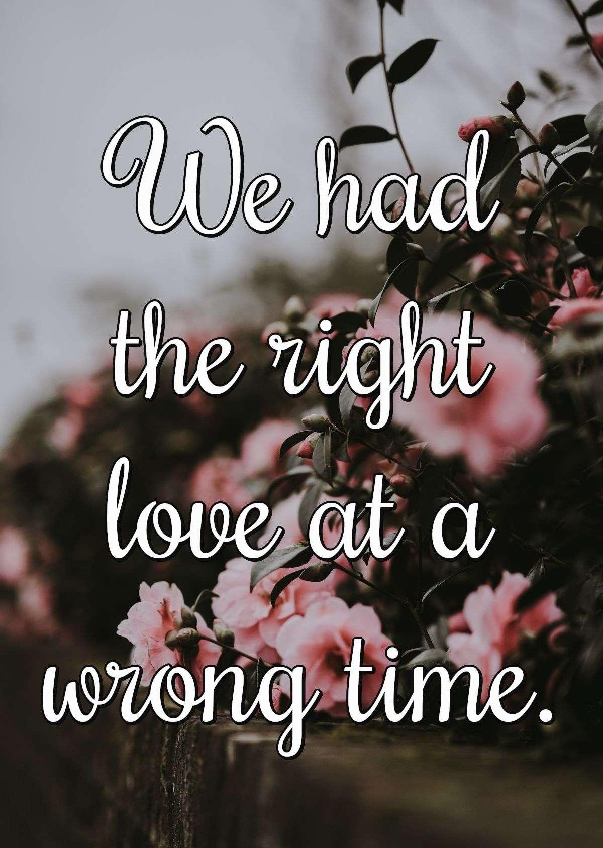 We had the right love at a wrong time.