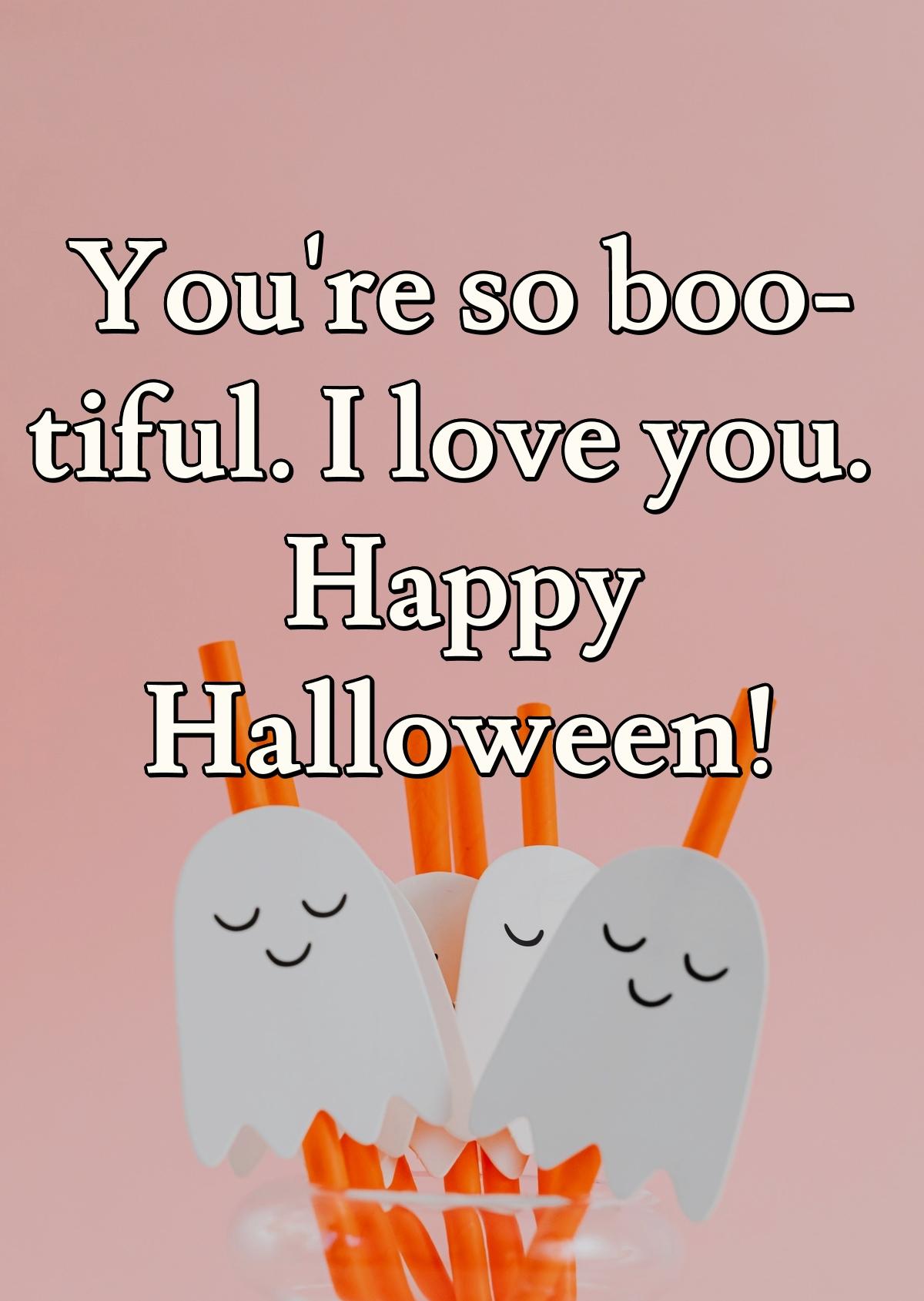 You're so boo-tiful. I love you. Happy Halloween!