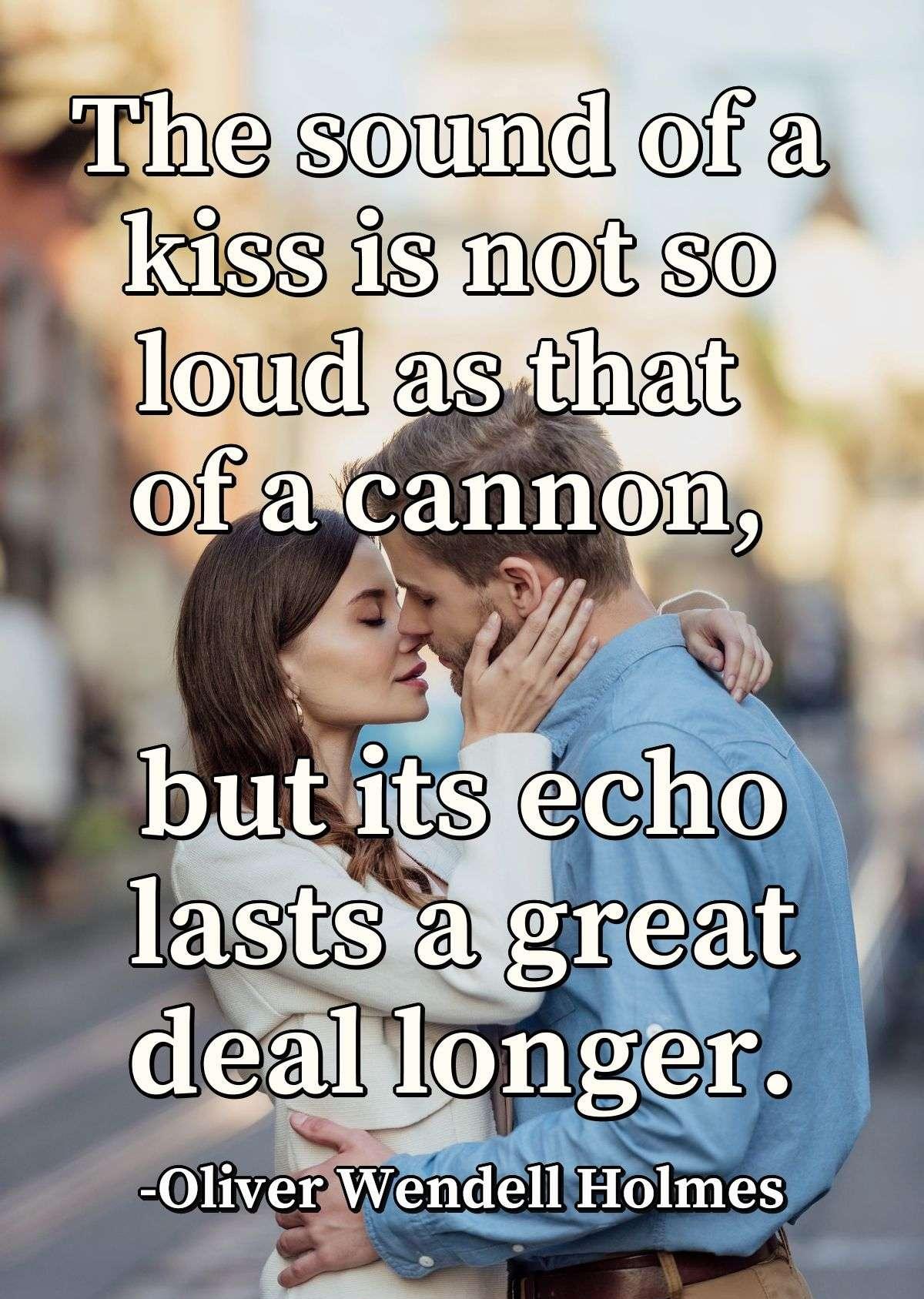 The sound of a kiss is not so loud as that of a cannon, but its echo lasts a great deal longer.