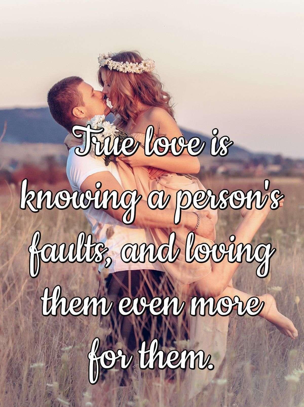 True love is knowing a person's faults, and loving them even more for them.