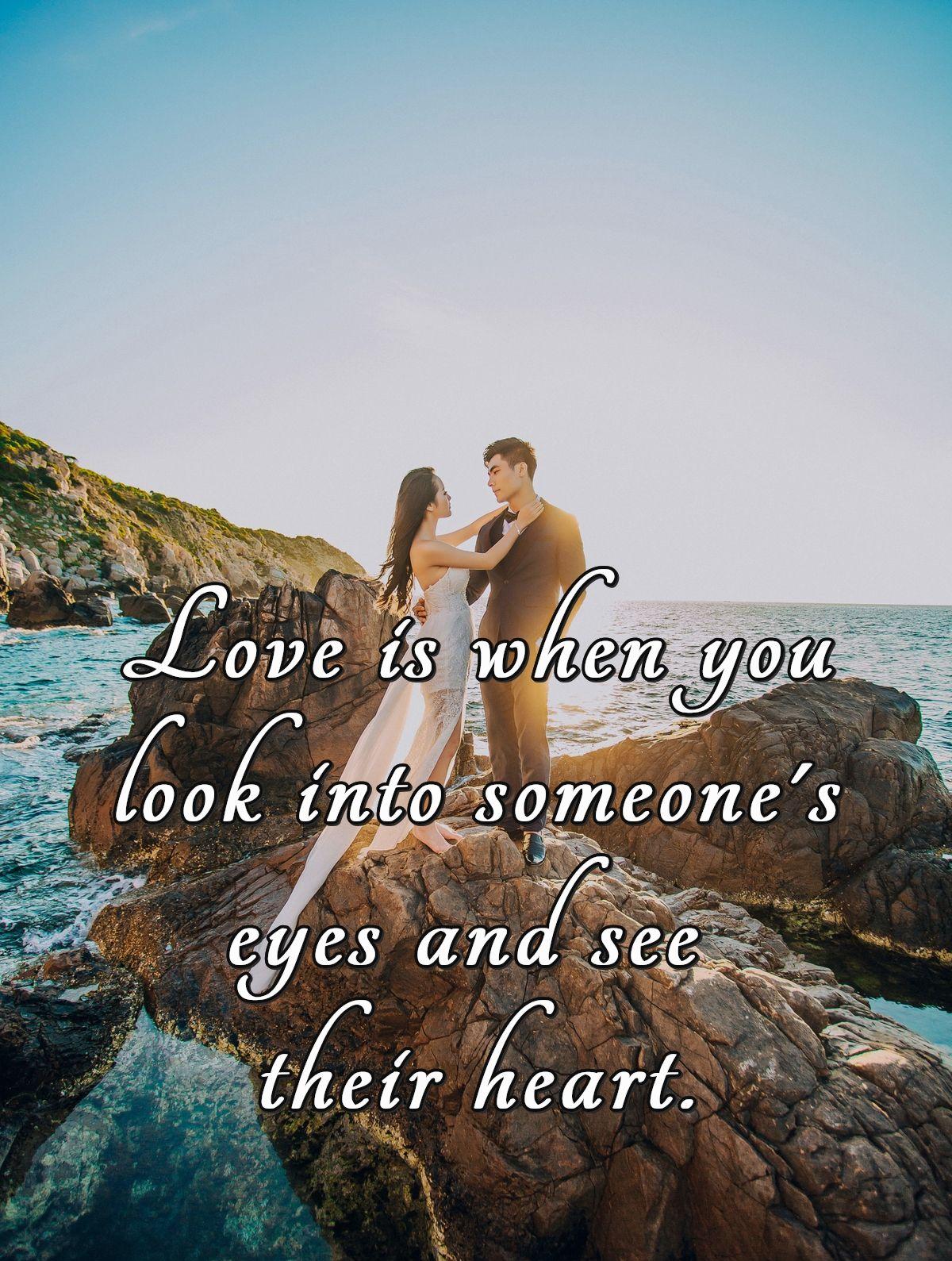 Love is when you look into someone's eyes and see their heart.