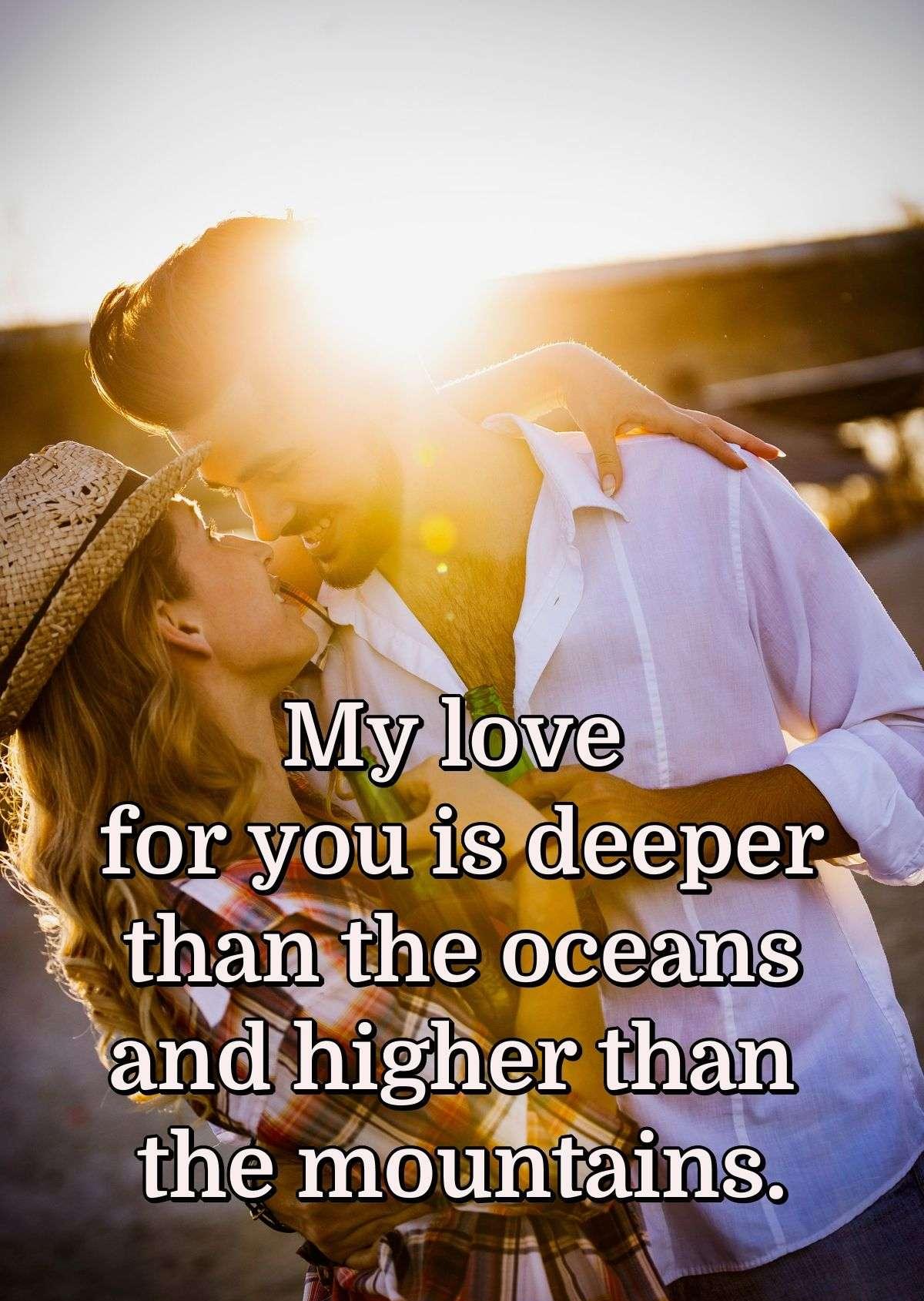 My love for you is deeper than the oceans and higher than the mountains.