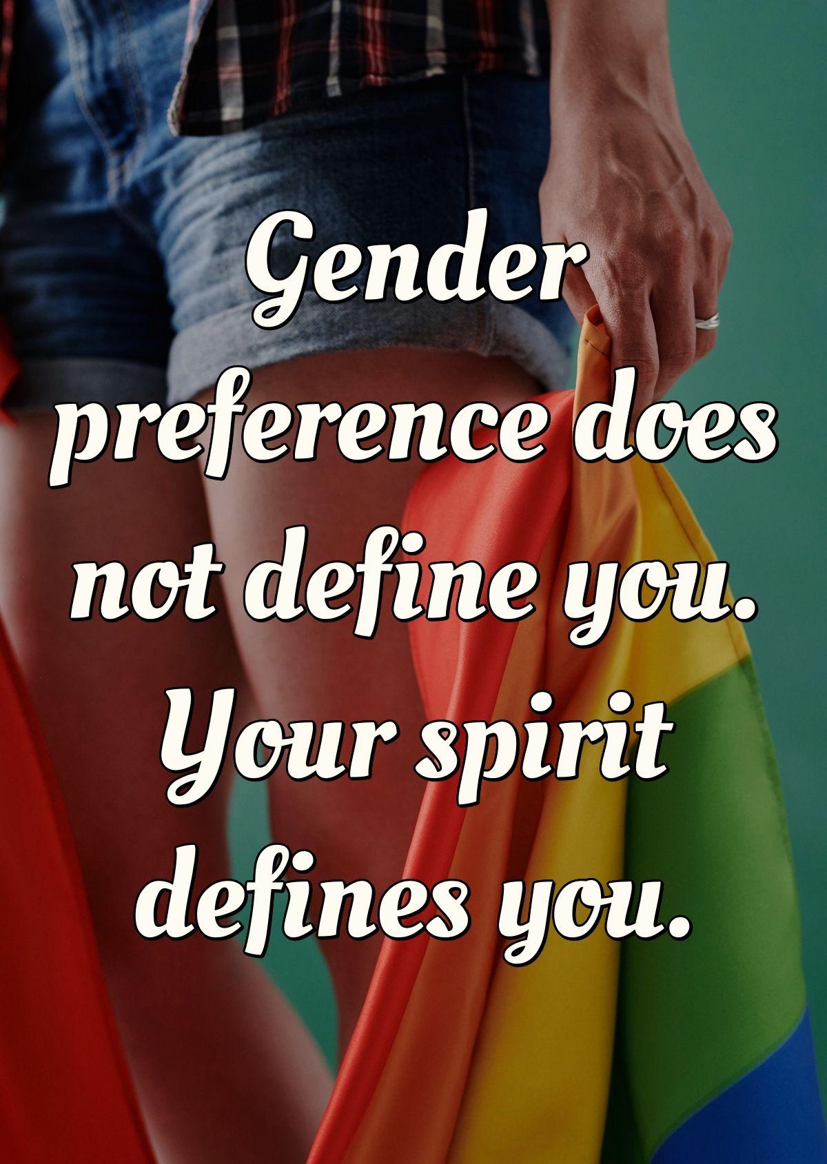 Gender preference does not define you. Your spirit defines you.