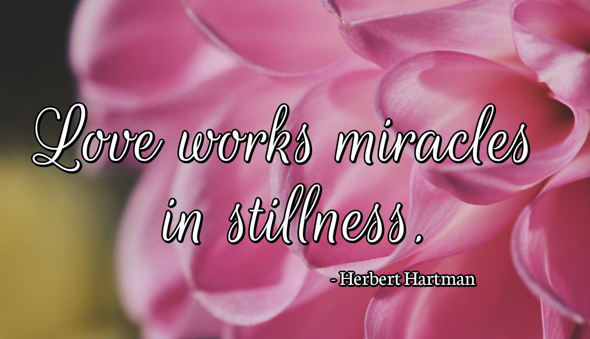 Love works miracles in stillness.