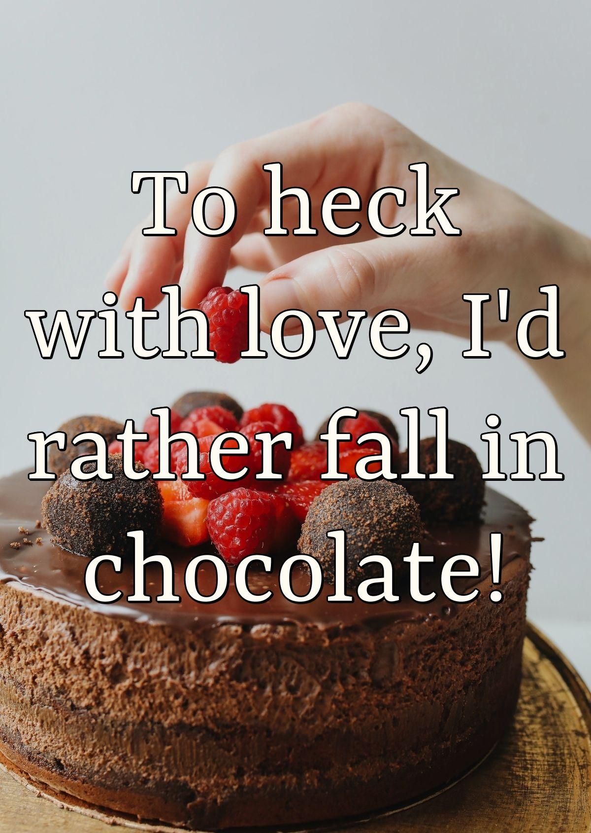 To heck with love, I'd rather fall in chocolate!