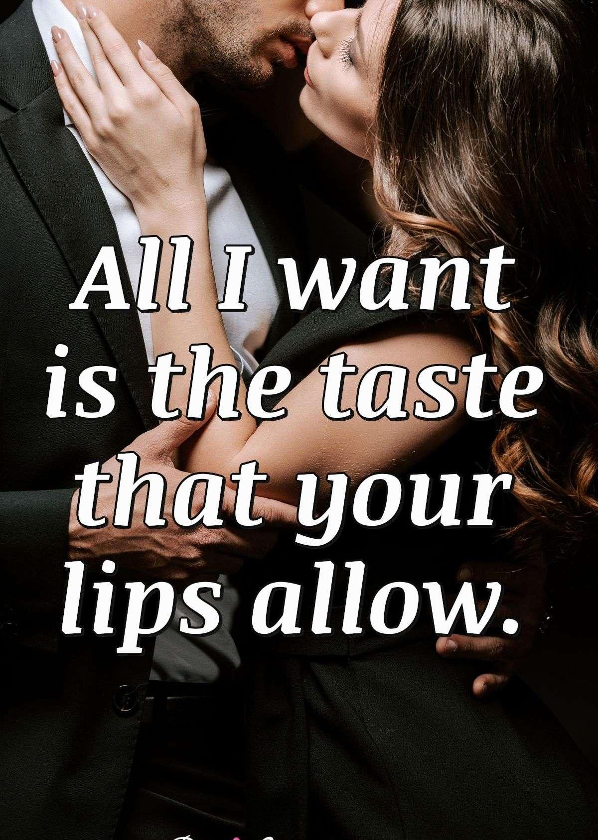 All I want is the taste that your lips allow.