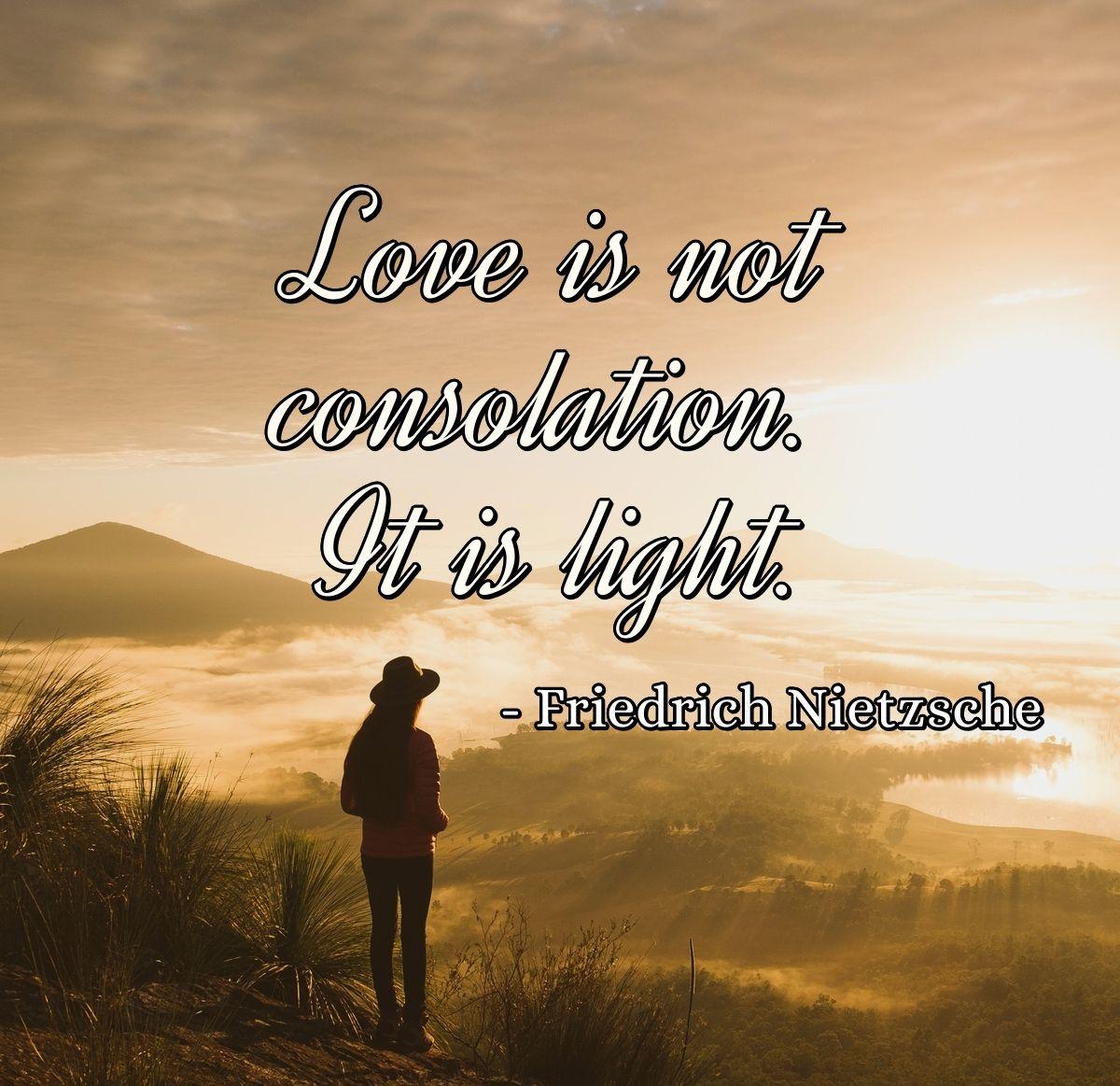 Love is not consolation. It is light.